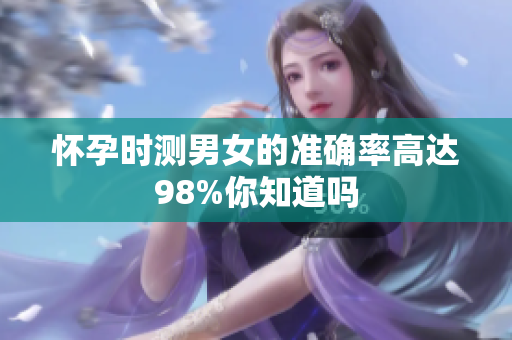 怀孕时测男女的准确率高达98%你知道吗