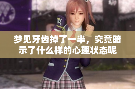 梦见牙齿掉了一半，究竟暗示了什么样的心理状态呢