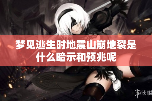 梦见逃生时地震山崩地裂是什么暗示和预兆呢