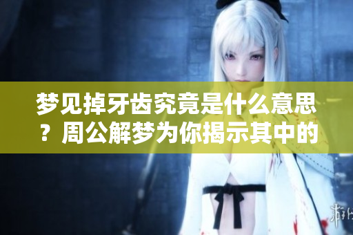 梦见掉牙齿究竟是什么意思？周公解梦为你揭示其中的奥秘
