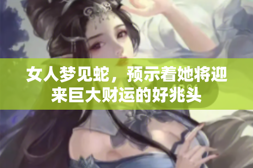 女人梦见蛇，预示着她将迎来巨大财运的好兆头