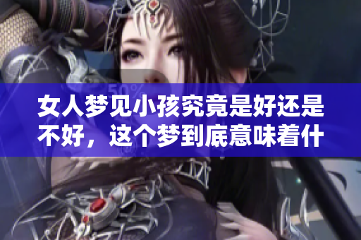 女人梦见小孩究竟是好还是不好，这个梦到底意味着什么呢