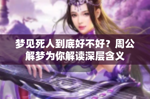 梦见死人到底好不好？周公解梦为你解读深层含义