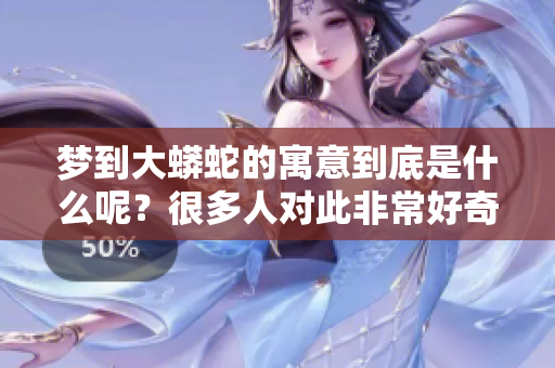 梦到大蟒蛇的寓意到底是什么呢？很多人对此非常好奇。