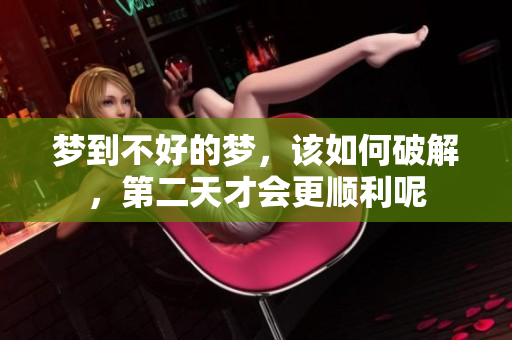 梦到不好的梦，该如何破解，第二天才会更顺利呢