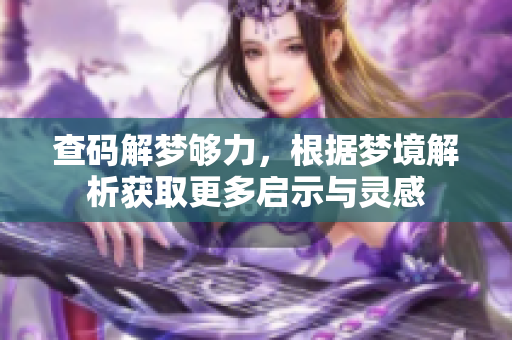 查码解梦够力，根据梦境解析获取更多启示与灵感
