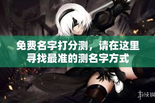 免费名字打分测，请在这里寻找最准的测名字方式