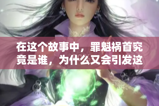 在这个故事中，罪魁祸首究竟是谁，为什么又会引发这一系列事件？
