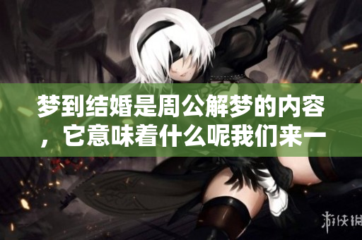 梦到结婚是周公解梦的内容，它意味着什么呢我们来一起探讨一下