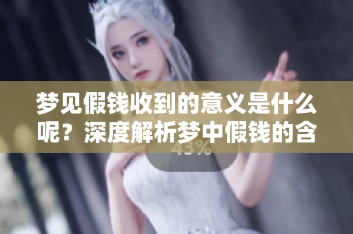梦见假钱收到的意义是什么呢？深度解析梦中假钱的含义和启示。