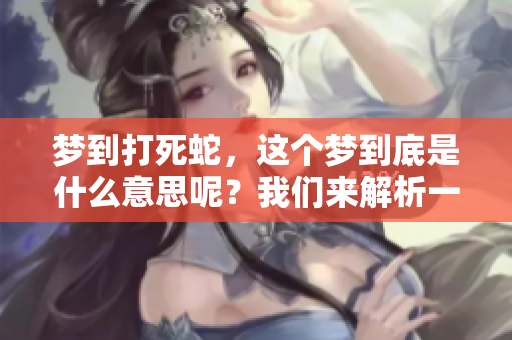 梦到打死蛇，这个梦到底是什么意思呢？我们来解析一下其中的含义。