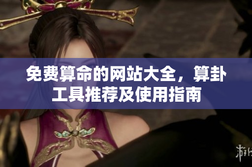 免费算命的网站大全，算卦工具推荐及使用指南