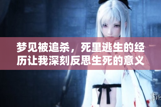 梦见被追杀，死里逃生的经历让我深刻反思生死的意义