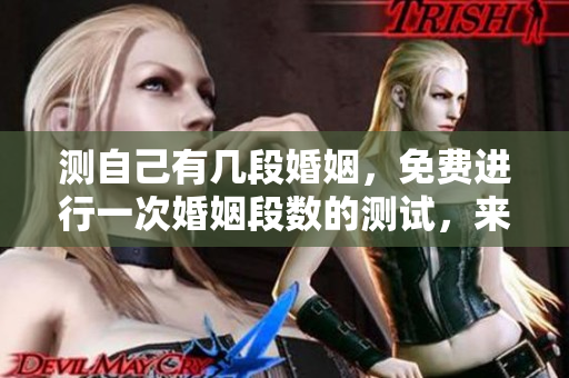 测自己有几段婚姻，免费进行一次婚姻段数的测试，来看看吧！