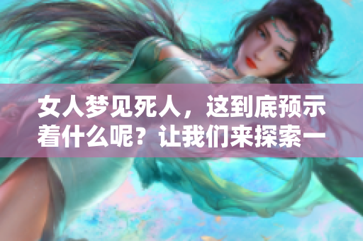 女人梦见死人，这到底预示着什么呢？让我们来探索一下其中的预兆。