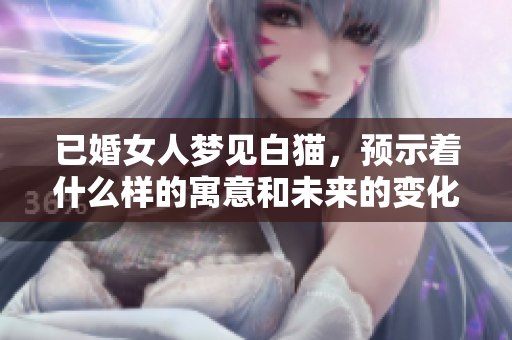 已婚女人梦见白猫，预示着什么样的寓意和未来的变化呢