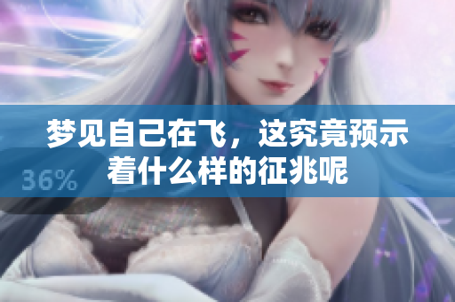 梦见自己在飞，这究竟预示着什么样的征兆呢