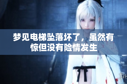梦见电梯坠落坏了，虽然有惊但没有险情发生