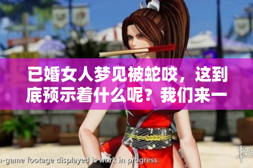 已婚女人梦见被蛇咬，这到底预示着什么呢？我们来一起探讨一下。