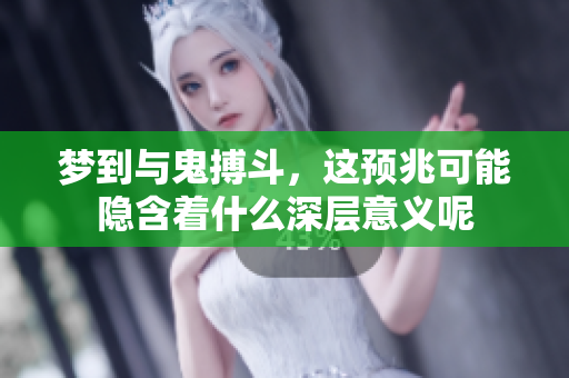 梦到与鬼搏斗，这预兆可能隐含着什么深层意义呢