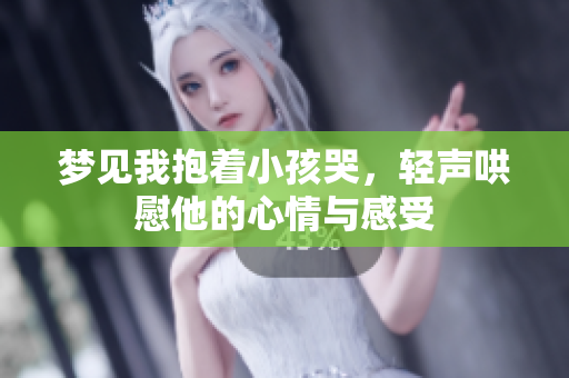 梦见我抱着小孩哭，轻声哄慰他的心情与感受