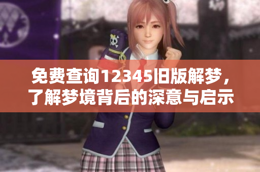 免费查询12345旧版解梦，了解梦境背后的深意与启示