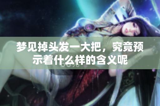 梦见掉头发一大把，究竟预示着什么样的含义呢