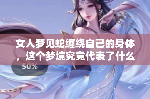 女人梦见蛇缠绕自己的身体，这个梦境究竟代表了什么意义呢