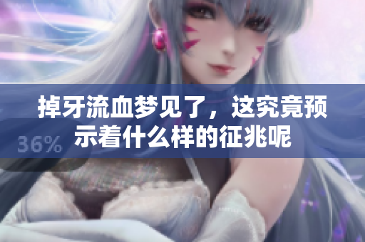 掉牙流血梦见了，这究竟预示着什么样的征兆呢