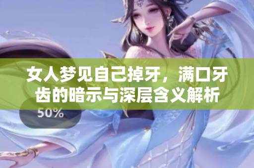 女人梦见自己掉牙，满口牙齿的暗示与深层含义解析