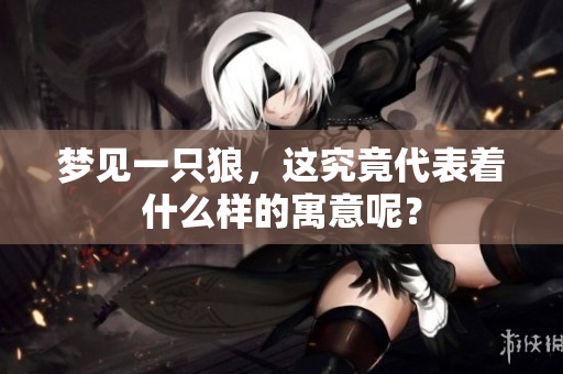 梦见一只狼，这究竟代表着什么样的寓意呢？