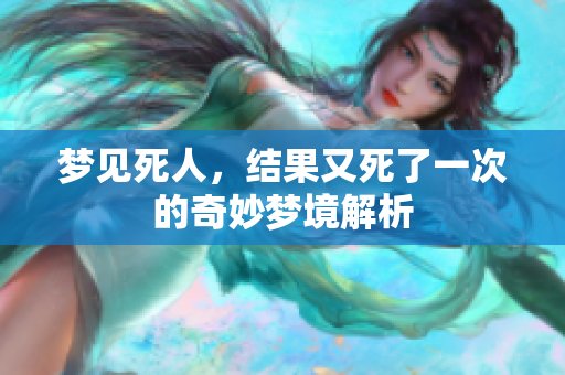 梦见死人，结果又死了一次的奇妙梦境解析