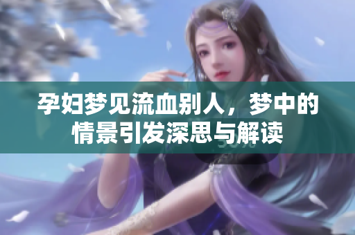 孕妇梦见流血别人，梦中的情景引发深思与解读