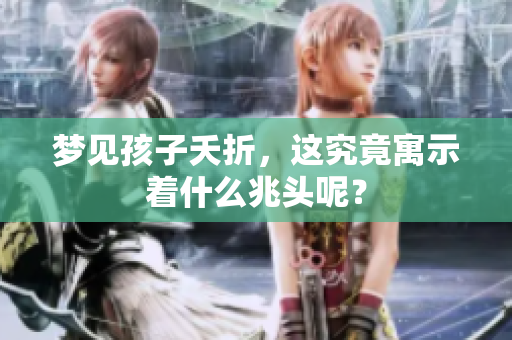 梦见孩子夭折，这究竟寓示着什么兆头呢？