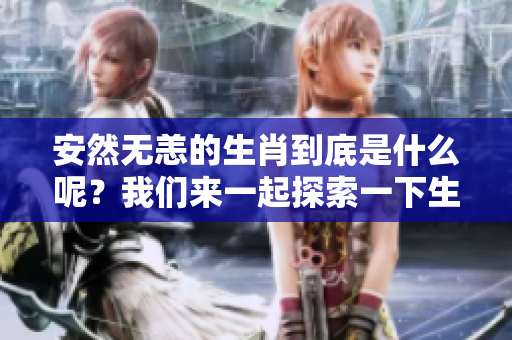 安然无恙的生肖到底是什么呢？我们来一起探索一下生肖的奥秘吧！