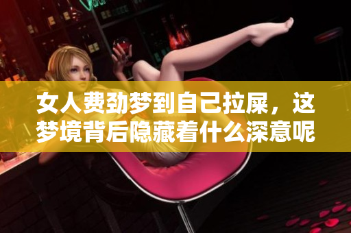 女人费劲梦到自己拉屎，这梦境背后隐藏着什么深意呢