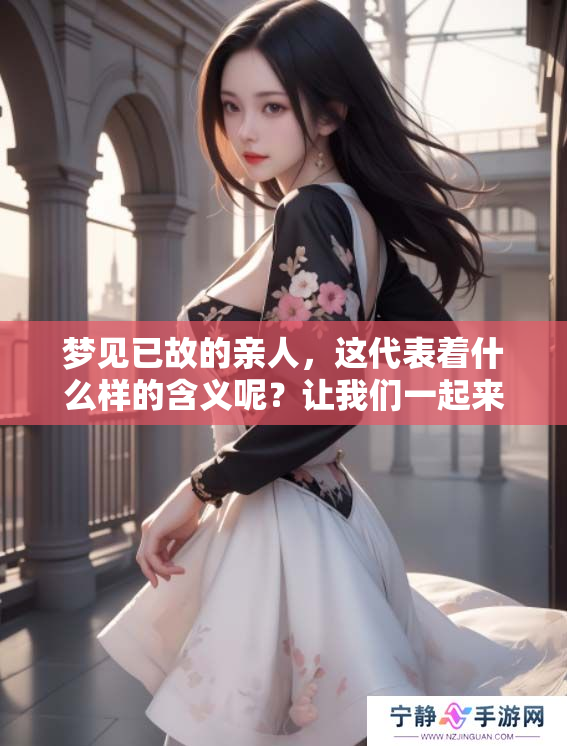 梦见已故的亲人，这代表着什么样的含义呢？让我们一起来探讨一下吧。