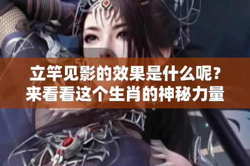 立竿见影的效果是什么呢？来看看这个生肖的神秘力量吧