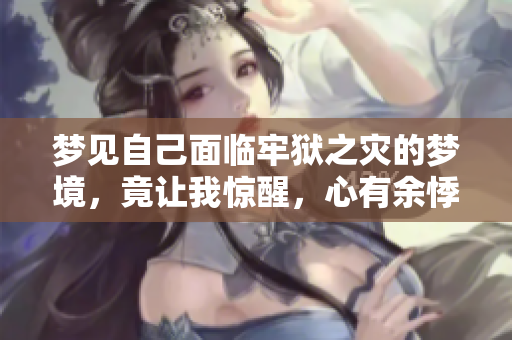 梦见自己面临牢狱之灾的梦境，竟让我惊醒，心有余悸。