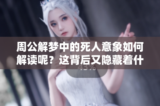 周公解梦中的死人意象如何解读呢？这背后又隐藏着什么寓意呢？
