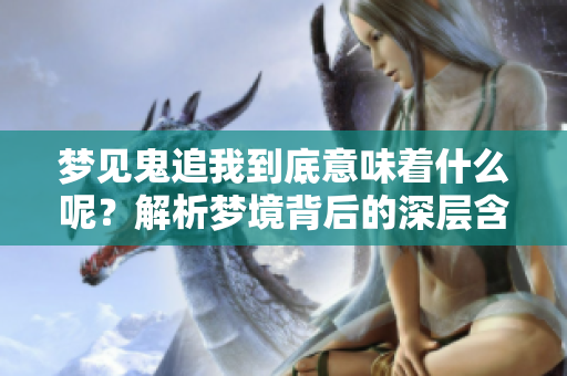梦见鬼追我到底意味着什么呢？解析梦境背后的深层含义。