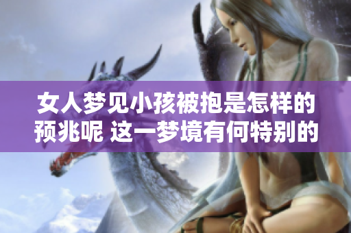 女人梦见小孩被抱是怎样的预兆呢 这一梦境有何特别的含义呢