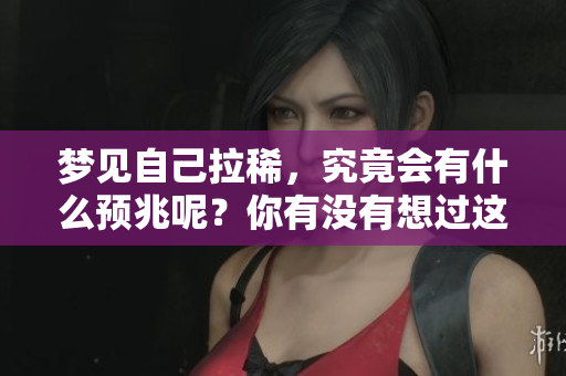 梦见自己拉稀，究竟会有什么预兆呢？你有没有想过这个问题？