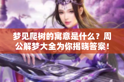 梦见爬树的寓意是什么？周公解梦大全为你揭晓答案！