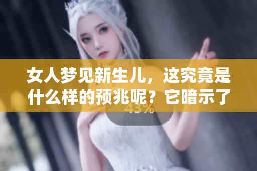 女人梦见新生儿，这究竟是什么样的预兆呢？它暗示了什么呢？
