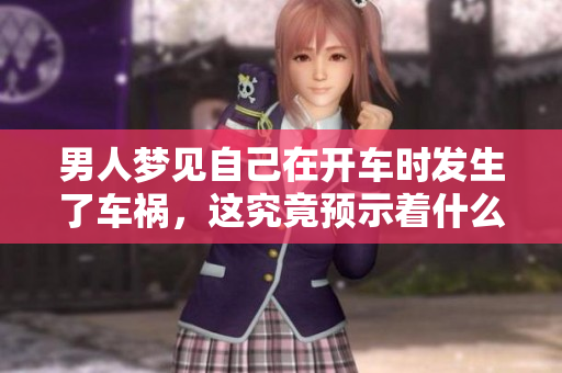 男人梦见自己在开车时发生了车祸，这究竟预示着什么呢
