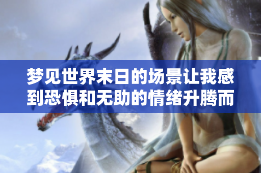 梦见世界末日的场景让我感到恐惧和无助的情绪升腾而起