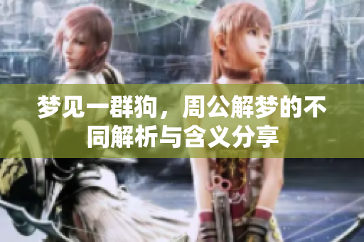 梦见一群狗，周公解梦的不同解析与含义分享