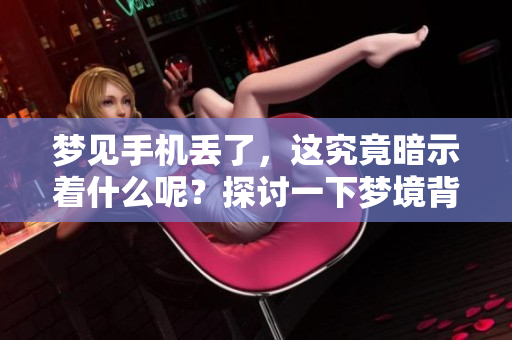 梦见手机丢了，这究竟暗示着什么呢？探讨一下梦境背后的深意。