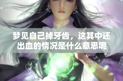 梦见自己掉牙齿，这其中还出血的情况是什么意思呢